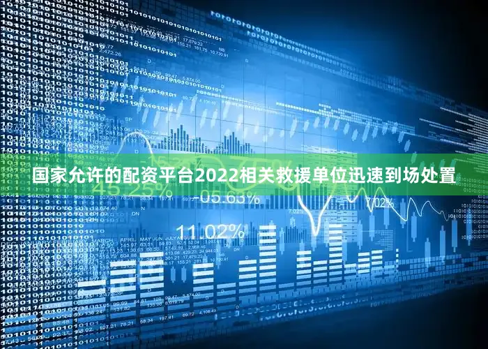国家允许的配资平台2022相关救援单位迅速到场处置