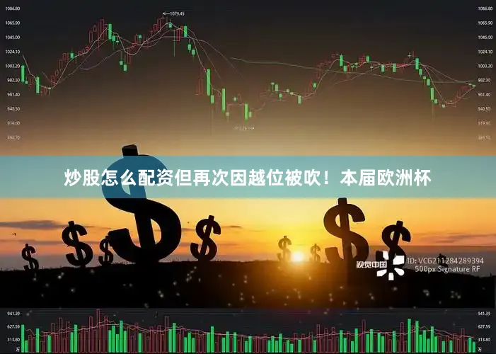 炒股怎么配资但再次因越位被吹！本届欧洲杯