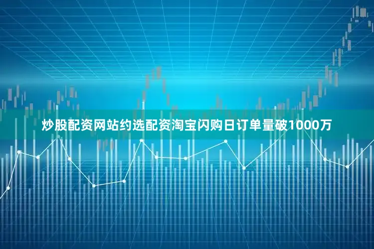 炒股配资网站约选配资淘宝闪购日订单量破1000万