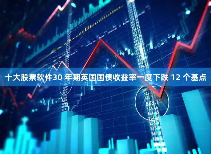 十大股票软件　　30 年期英国国债收益率一度下跌 12 个基点