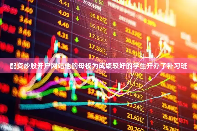 配资炒股开户网站他的母校为成绩较好的学生开办了补习班