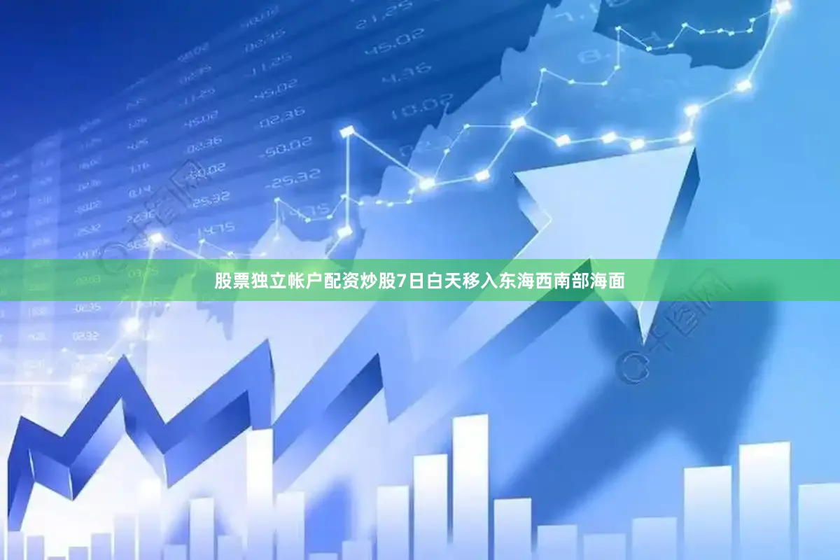 股票独立帐户配资炒股7日白天移入东海西南部海面