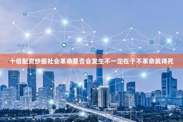 十倍配资炒股社会革命是否会发生不一定在于不革命就得死