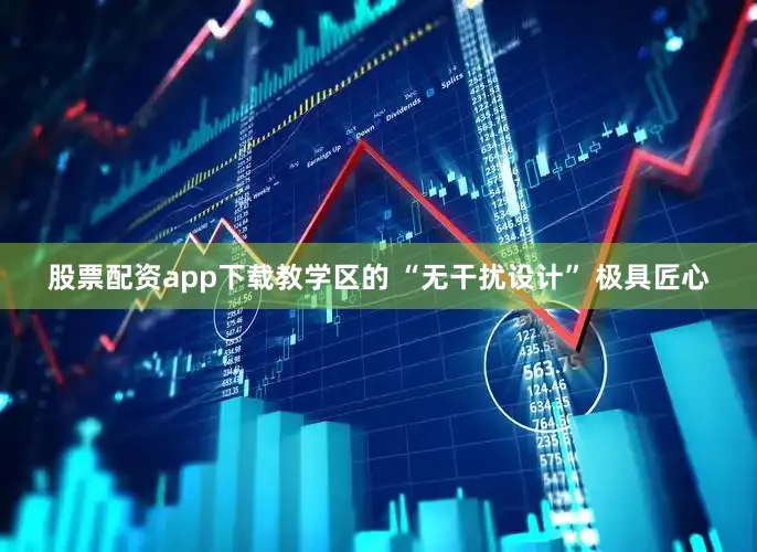 股票配资app下载教学区的 “无干扰设计” 极具匠心