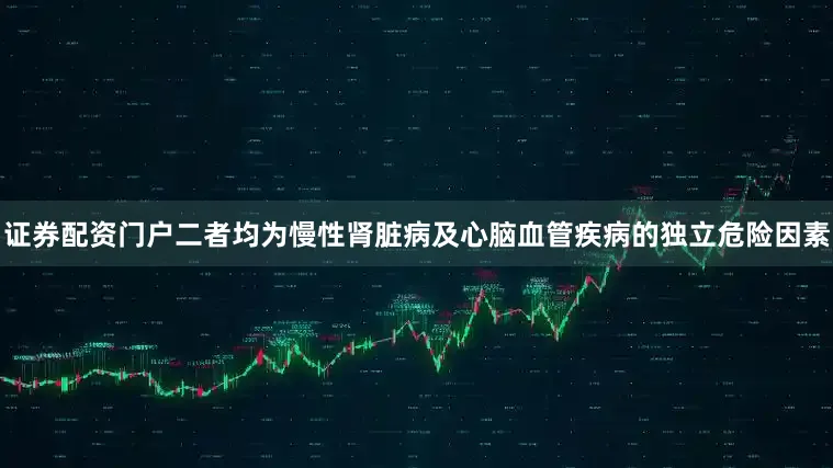 证券配资门户二者均为慢性肾脏病及心脑血管疾病的独立危险因素