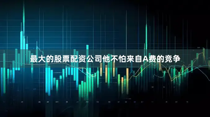 最大的股票配资公司他不怕来自A费的竞争
