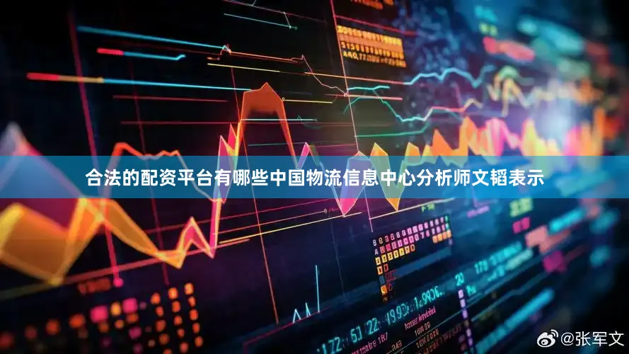 合法的配资平台有哪些　　中国物流信息中心分析师文韬表示