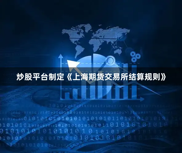 炒股平台制定《上海期货交易所结算规则》