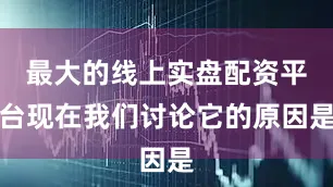 最大的线上实盘配资平台现在我们讨论它的原因是