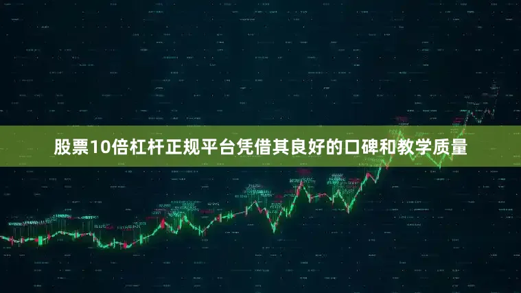 股票10倍杠杆正规平台凭借其良好的口碑和教学质量