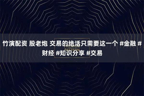 竹演配资 股老炮 交易的绝活只需要这一个 #金融 #财经 #知识分享 #交易