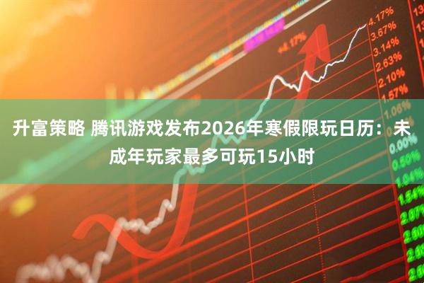 升富策略 腾讯游戏发布2026年寒假限玩日历：未成年玩家最多可玩15小时