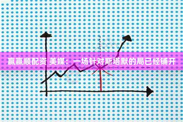 赢赢顺配资 美媒：一场针对斯塔默的局已经铺开