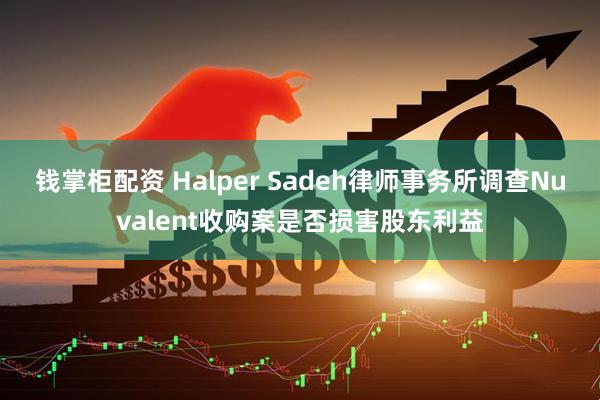 钱掌柜配资 Halper Sadeh律师事务所调查Nuvalent收购案是否损害股东利益