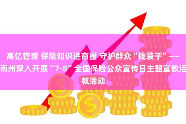 高亿管理 保险知识进商圈 守护群众“钱袋子”——黔南州深入开展“7·8”全国保险公众宣传日主题宣教活动