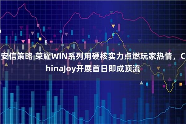 安信策略 荣耀WIN系列用硬核实力点燃玩家热情，ChinaJoy开展首日即成顶流