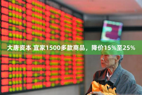 大唐资本 宜家1500多款商品，降价15%至25%